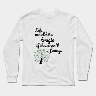 Life would be tragic if it weren't funny Long Sleeve T-Shirt